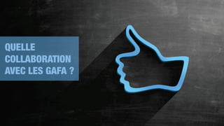 QUELLE
COLLABORATION
AVEC LES GAFA ?
 