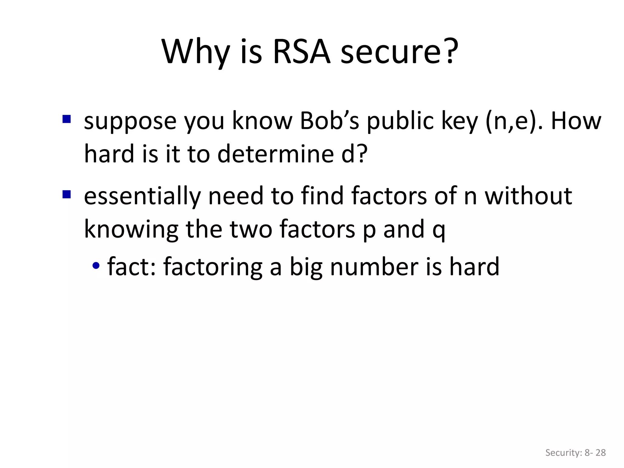 Why is RSA secure?
Security: 8- 28
 suppose you know Bob’s public key (n,e). How
hard is it to determine d?
 essentially need to find factors of n without
knowing the two factors p and q
• fact: factoring a big number is hard
 