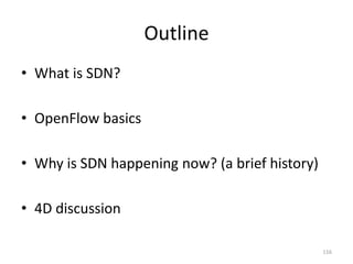 Outline
• What is SDN?
• OpenFlow basics
• Why is SDN happening now? (a brief history)
• 4D discussion
116
 