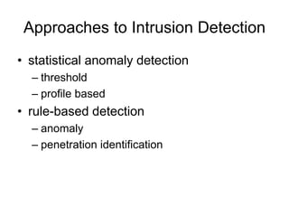 Approaches to Intrusion Detection
• statistical anomaly detection
– threshold
– profile based
• rule-based detection
– anomaly
– penetration identification
 