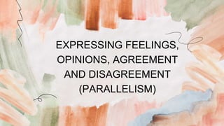 EXPRESSING FEELINGS,
OPINIONS, AGREEMENT
AND DISAGREEMENT
(PARALLELISM)
 