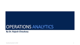OPERATIONS ANALYTICS
By Dr. Rajesh Chouksey
Saturday, December 30, 2023 1
 