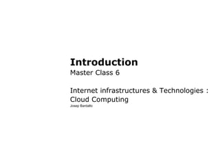Introduction
Master Class 6
Internet infrastructures & Technologies :
Cloud Computing
Josep Bardallo
 