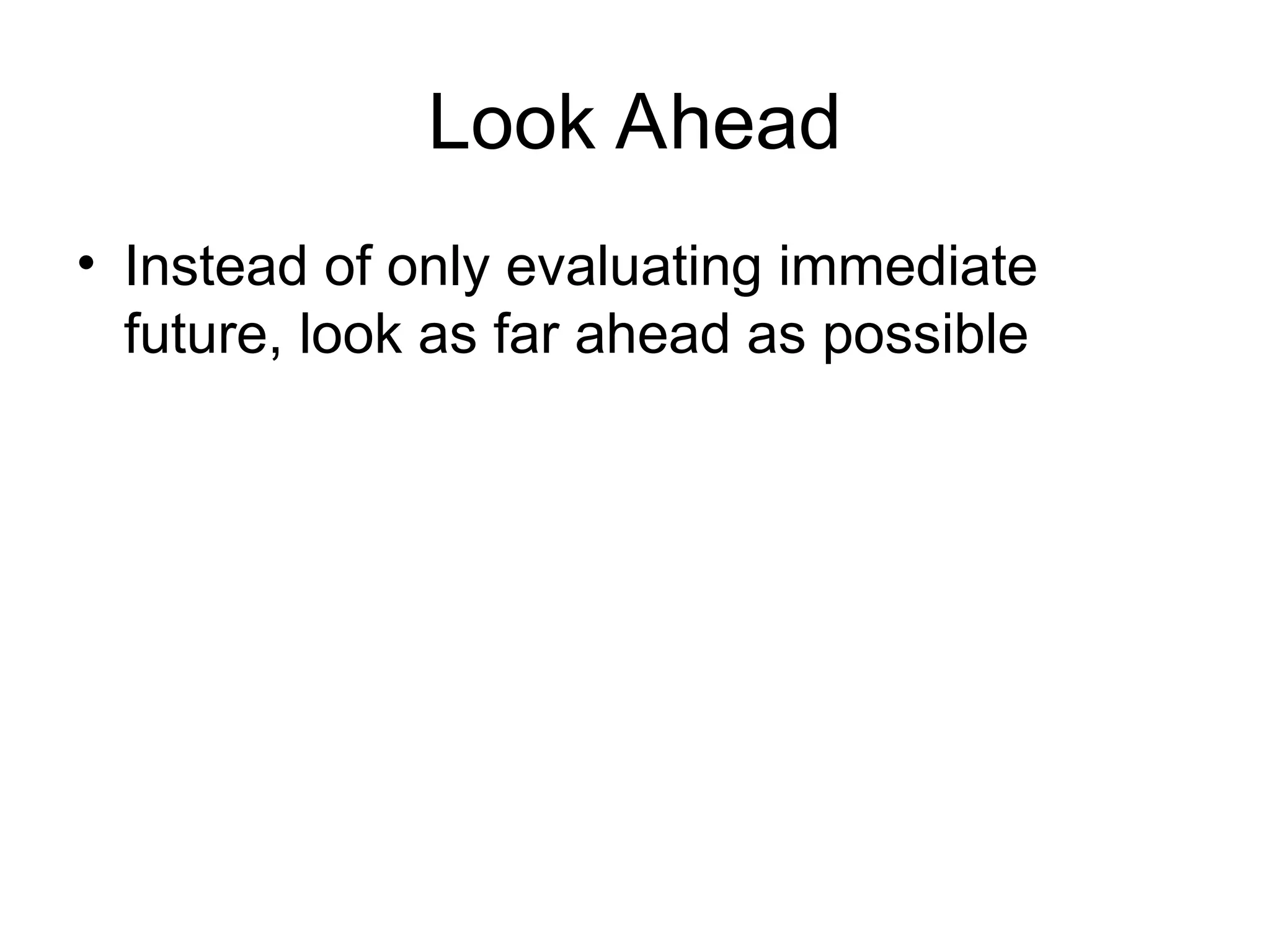 Look Ahead
• Instead of only evaluating immediate
future, look as far ahead as possible
 