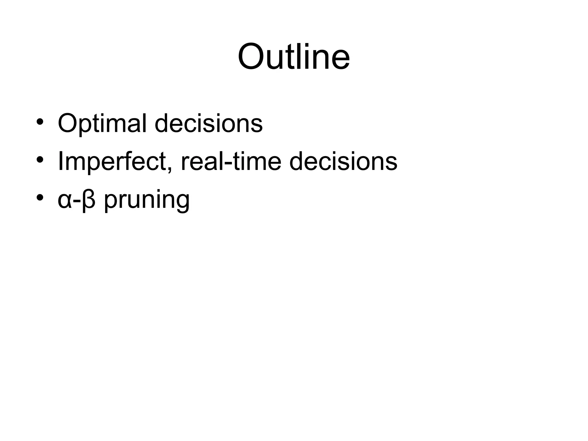 Outline
• Optimal decisions
• Imperfect, real-time decisions
• α-β pruning
 