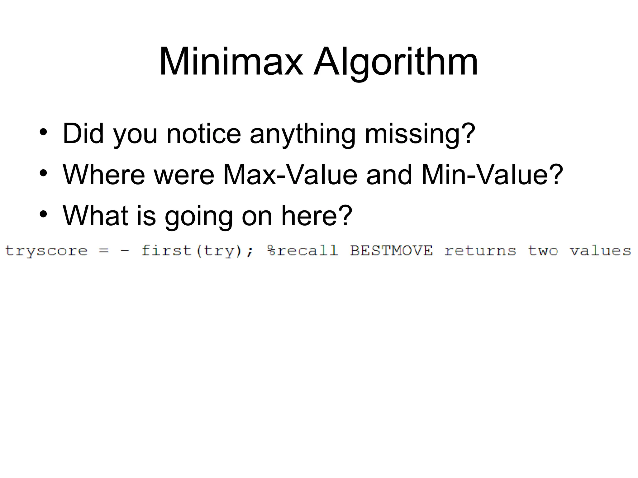 Minimax Algorithm
• Did you notice anything missing?
• Where were Max-Value and Min-Value?
• What is going on here?
 