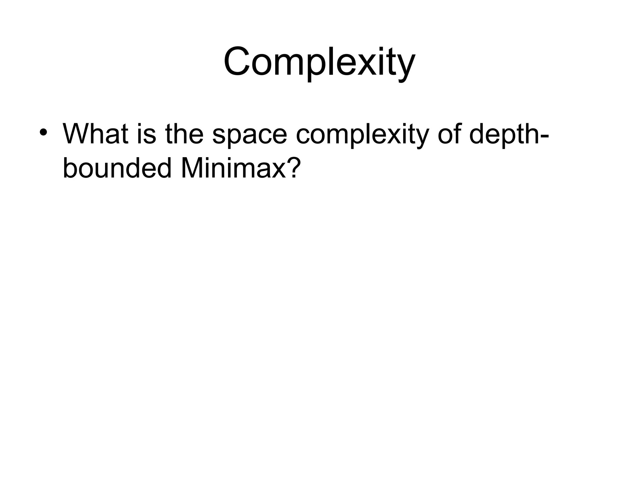 Complexity
• What is the space complexity of depth-
bounded Minimax?
 