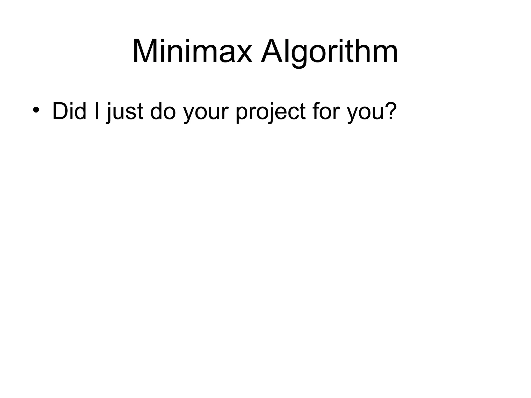 Minimax Algorithm
• Did I just do your project for you?
 