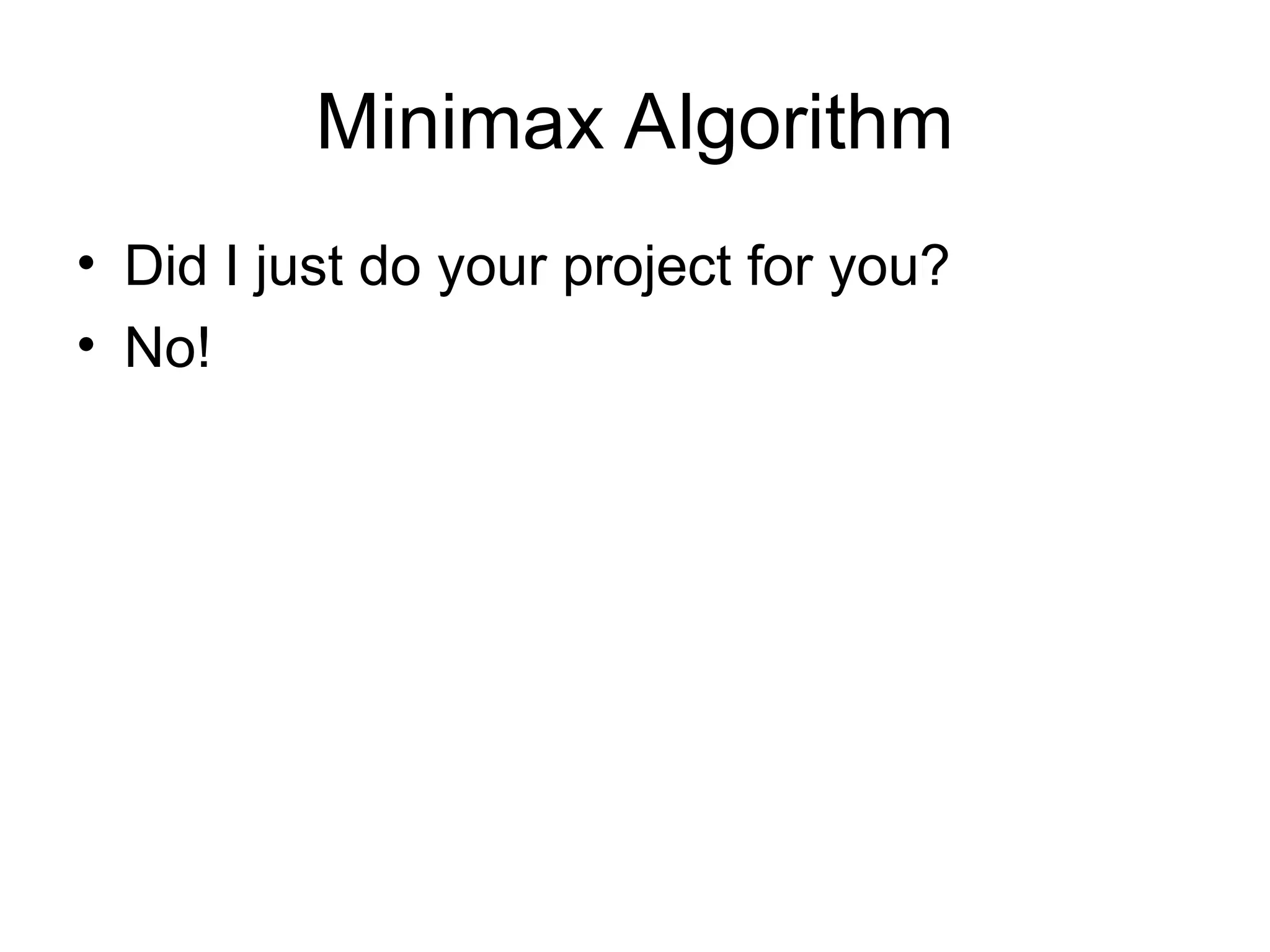 Minimax Algorithm
• Did I just do your project for you?
• No!
 