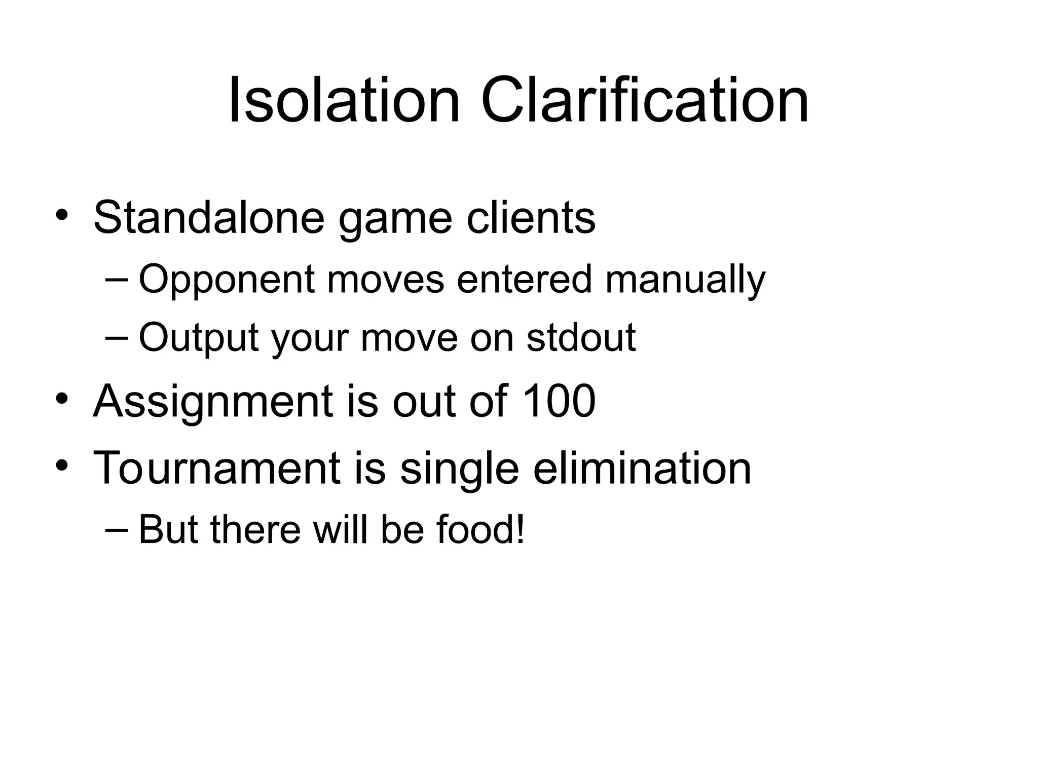 Isolation Clarification
• Standalone game clients
– Opponent moves entered manually
– Output your move on stdout
• Assignment is out of 100
• Tournament is single elimination
– But there will be food!
 