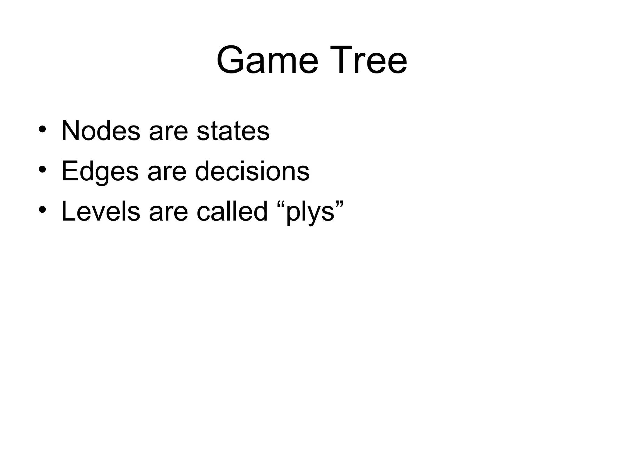 Game Tree
• Nodes are states
• Edges are decisions
• Levels are called “plys”
 