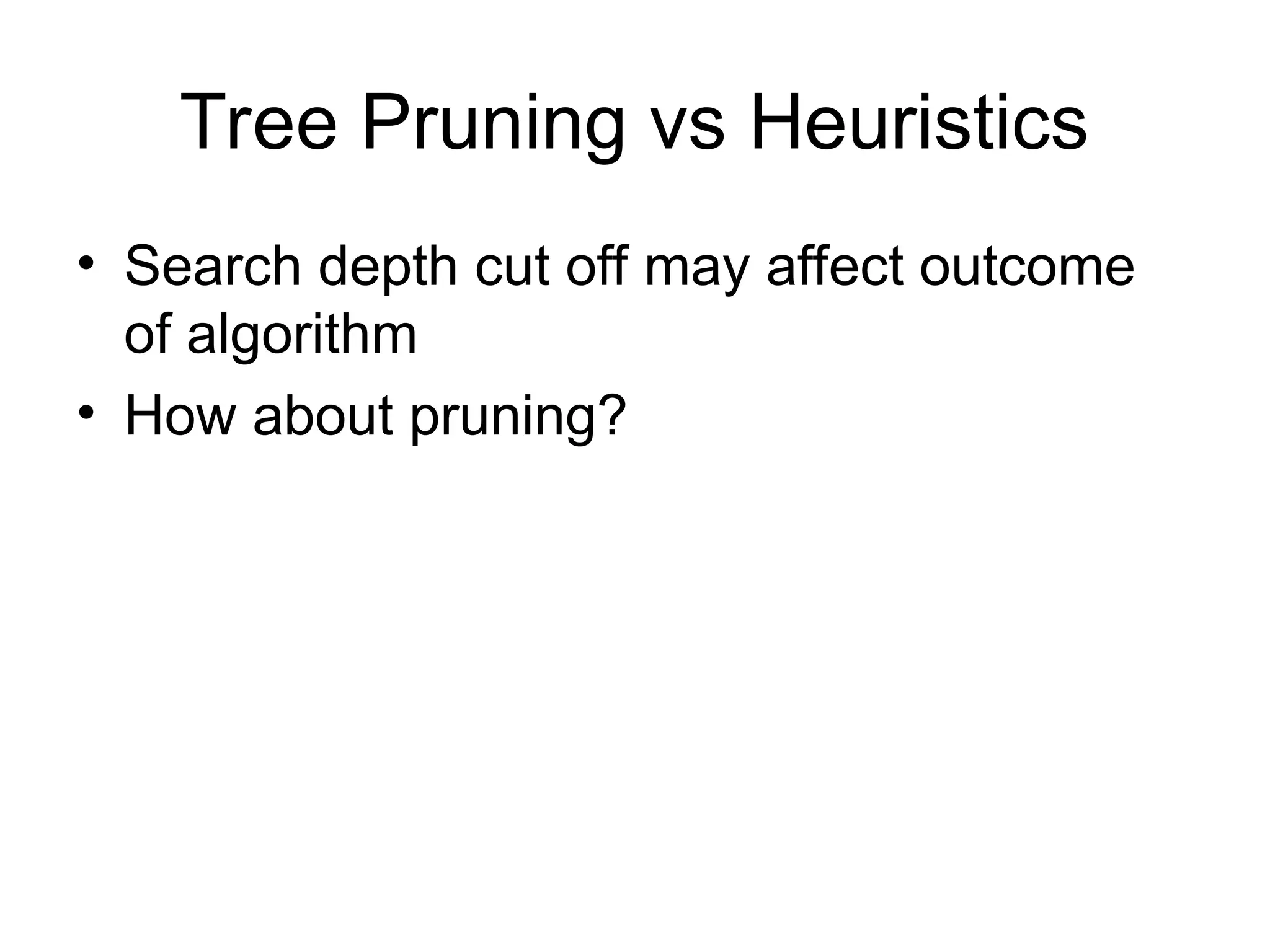 Tree Pruning vs Heuristics
• Search depth cut off may affect outcome
of algorithm
• How about pruning?
 