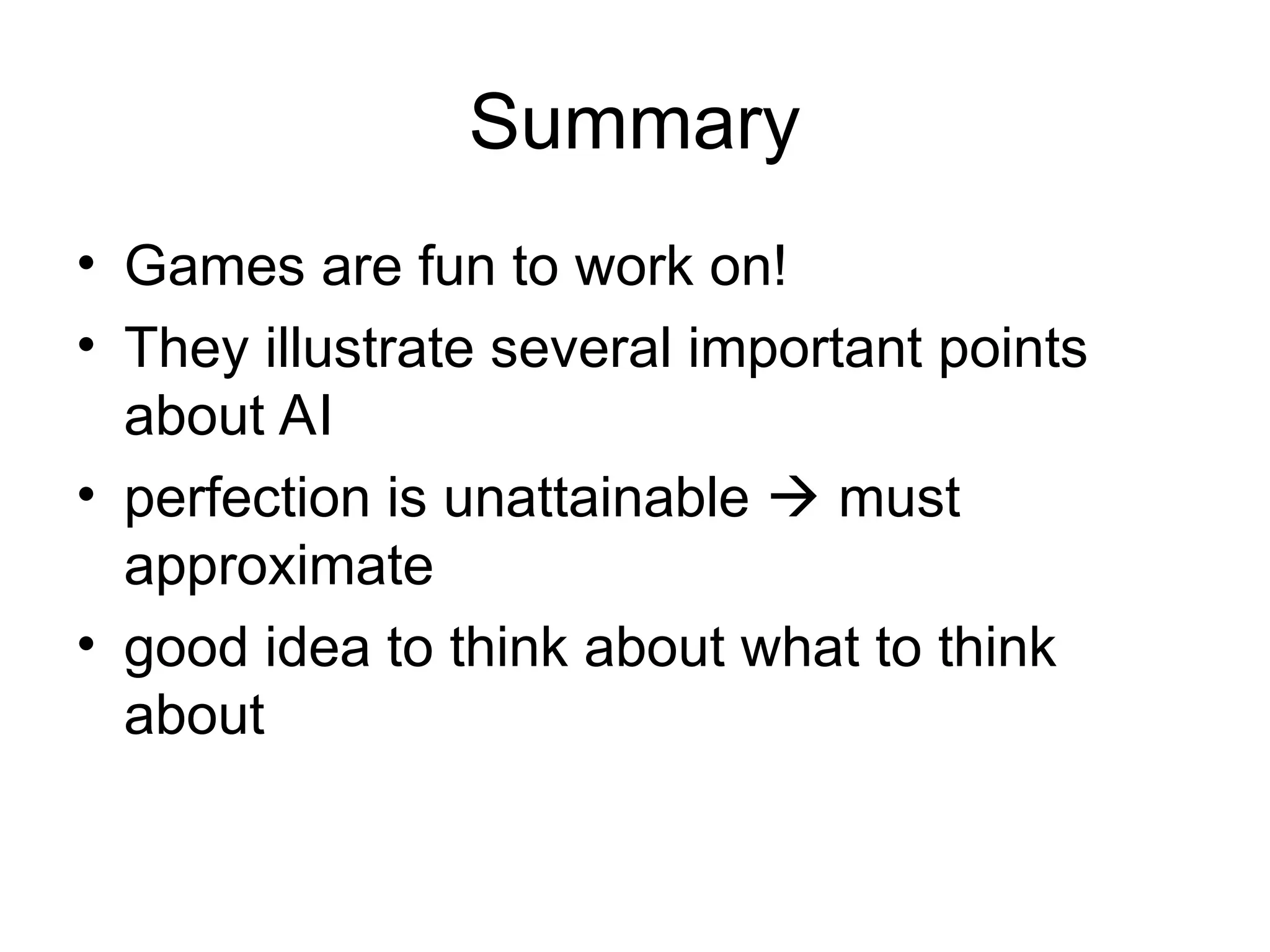 Summary
• Games are fun to work on!
• They illustrate several important points
about AI
• perfection is unattainable  must
approximate
• good idea to think about what to think
about
 