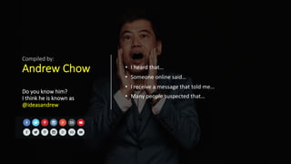 Compiled by:
Andrew Chow
Do you know him?
I think he is known as
@ideasandrew
• I heard that…
• Someone online said…
• I receive a message that told me…
• Many people suspected that…
 