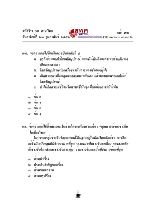 รหัสวิชา ๐๑ ภาษาไทย                                              หน้า ๓๑
วันอาทิตย์ท่ี ๒๒ กุมภาพันธ์ ๒๕๕๒                        เวลา ๐๘.๓๐ - ๑๐.๓๐ น.


๗๘. ข้อความต่อไปนีขอใดควรเป็นลำดับที่ ๔
                   ้ ้
       ก. ธุรกิจส่วนมากใช้โสตทัศนูปกรณ์ แสดงให้เห็นถึงผลกระทบร่วมกันของ
           เสียงและสายตา
       ข. โสตทัศนูปกรณ์เป็นเครื่องช่วยในการมองเห็นของผู้ฟัง
       ค. อันตรายอย่างยิงถ้าคุณจะลดบทบาทตัวเอง แล้วมอบบทพระเอกให้แก่
                        ่
           โสตทัศนูปกรณ์
       ง. ทำให้เกิดความเข้าใจหรือความเชื่อในจุดที่คุณต้องการทำให้เห็น

    ๑.   ข้อ   ก
    ๒.   ข้อ   ข
    ๓.   ข้อ   ค
    ๔.   ข้อ   ง

๗๙. ข้อความต่อไปนีเ้ หมาะจะเป็นส่วนใดของเรียงความเรือง “อุดมการณ์ของชาวจีน
                                                    ่
     ในเมืองไทย”
           ในบรรดากลุมชาวจีนทีอพยพมาตังถินฐานอยูในเมืองไทยดังกล่าว ชาวจีน
                     ่        ่        ้ ่      ่
    แต้จวนับเป็นกลุมทีมจำนวนมากทีสด รองลงมาเป็นชาวจีนฮกเกียน รองลงมาอีก
        ๋ิ         ่ ่ ี           ่ ุ                       ้
    คือชาวจีนไหหลำและชาวจีนกวางตุง ส่วนชาวจีนแคะนันมีจำนวนน้อยทีสด
                                     ้                ้             ่ ุ

    ๑.   ส่วนนำเรือง
                 ่
    ๒.   ประเด็นสำคัญของเรือง
                           ่
    ๓.   ส่วนขยายความ
    ๔.   ส่วนสรุปเรือง
                    ่
 