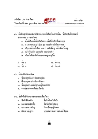 รหัสวิชา ๐๑ ภาษาไทย
วันอาทิตย์ที่ ๒๒ กุมภาพันธ์ ๒๕๕๒ เวลา ๐๘.๓๐ - ๑๐.๓๐ น.
๘๐. ถ้าเรียงลำดับคำอธิบายวิธีทำอาหารต่อไปนี้จนครบถ้วน ข้อใดเป็นขั้นตอนที่
ต่อจากข้อ ๕ ตามโจทย์
๑. ต้มน้ำในหม้อด้วยไฟกลาง แล้วใส่ตะไคร้ใบมะกรูด
๒. ล้างหอยแมลงภู่ ปูม้า กุ้ง และปลาหมึกให้สะอาด
๓. ปรุงรสด้วยน้ำปลา มะนาว พริกขี้หนู แล้วเสิร์ฟร้อนๆ
๔. แล้วจึงใส่กุ้ง ปลาหมึก และเห็ดฟาง
๕. เมื่อน้ำเดือดจัดใส่หอยแมลงภู่และปูม้า
๑. ข้อ ๑ ๒. ข้อ ๒
๓. ข้อ ๓ ๔. ข้อ ๔
๘๑. ข้อใดมีคำเลียนเสียง
๑. บ้างแออัดจัดการประสานเสียง
๒. ตื่นสะดุ้งเขาประดังระฆังก้อง
๓. บ้างกอบปรายเบี้ยโปรยอยู่โกรยกราว
๔. ชาวบ้านนอกตกใจร้องไห้ดัง
๘๒. ข้อใดไม่มีจินตภาพทางการเคลื่อนไหว
๑. มีหมีพีดำขลับ ขึ้นไม้ผับฉับไวถึง
๒. กระจงกระจิดเตี้ย วิ่งเรี่ยเรี่ยน่าเอ็นดู
๓. กระรอกหางพัวพู่ โพรงไม้อยู่คู่ไล่ตาม
๔. เลียงผาอยู่ภูเขา หนวดพรายเพราเขาแปล้ปลาย
หน้า ๓๒
 