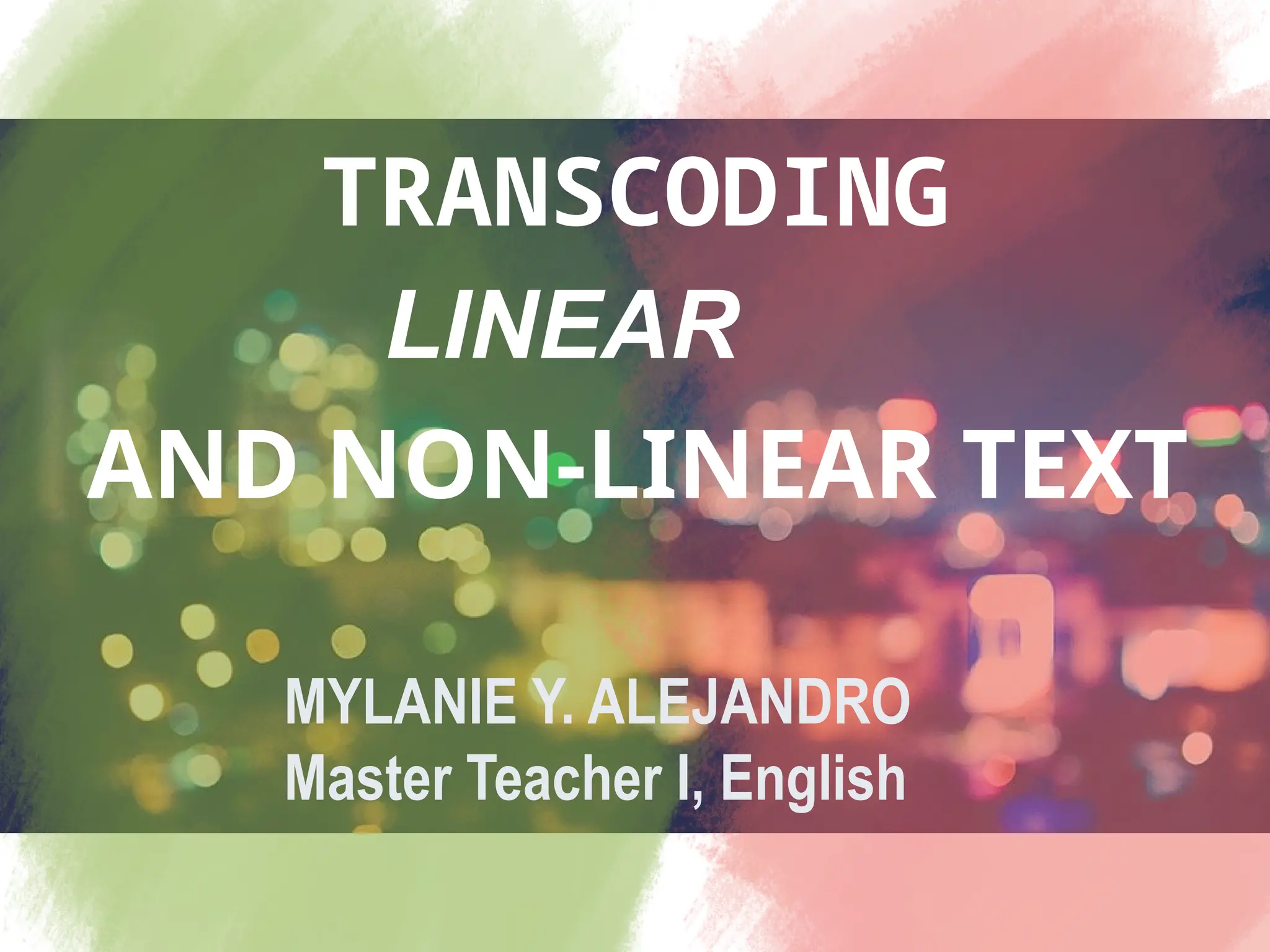 TRANSCODING
LINEAR
AND NON-LINEAR TEXT
MYLANIE Y. ALEJANDRO
Master Teacher I, English
 