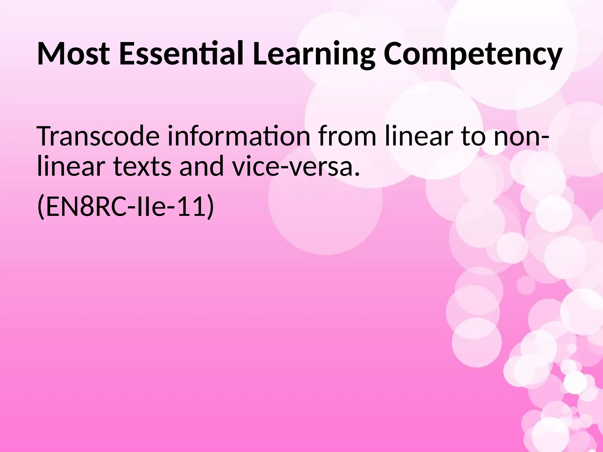 Most Essential Learning Competency
Transcode information from linear to non-
linear texts and vice-versa.
(EN8RC-IIe-11)
 