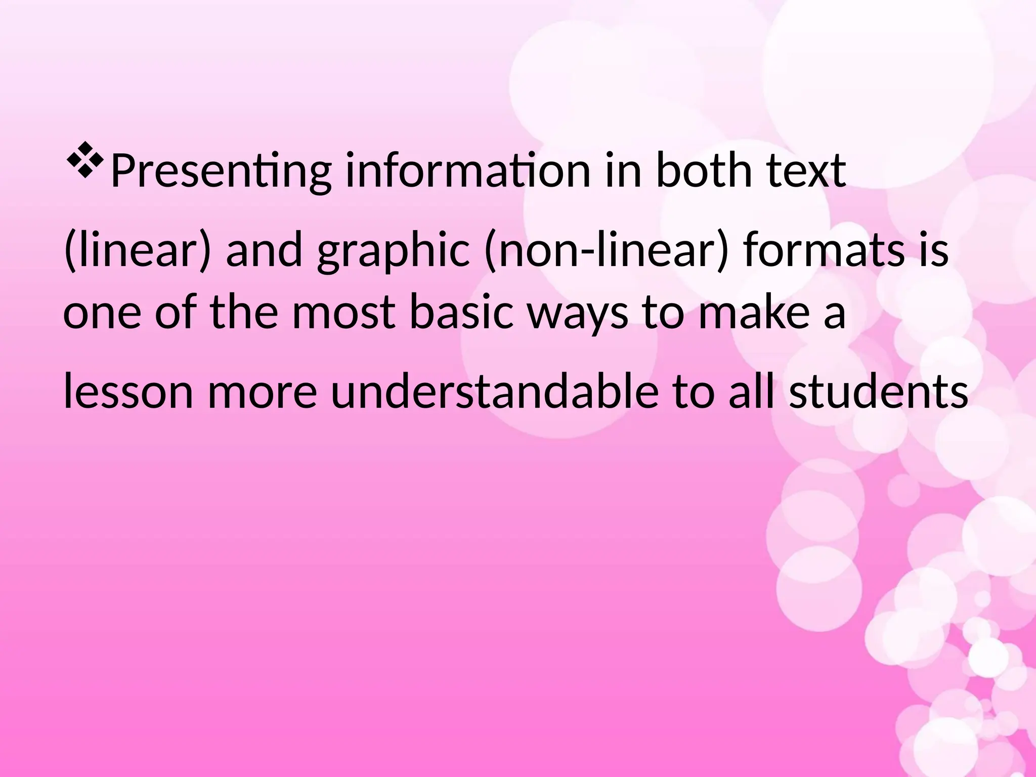 Presenting information in both text
(linear) and graphic (non-linear) formats is
one of the most basic ways to make a
lesson more understandable to all students
 