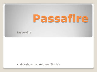Passafire
Pass-a-fire

A slideshow by: Andrew Sinclair

 
