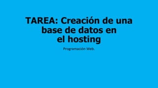 TAREA: Creación de una
base de datos en
el hosting
Programación Web.
 