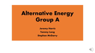Alternative Energy
Group A
Jeremy Harris
Tommy Long
Stephan McGarry
 