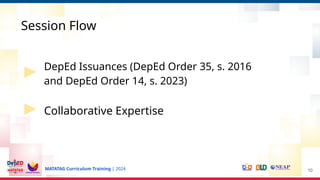 MATATAG Curriculum Training | 2024
Session Flow
DepEd Issuances (DepEd Order 35, s. 2016
and DepEd Order 14, s. 2023)
Collaborative Expertise
10
 