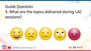 MATATAG Curriculum Training | 2024
Guide Question
1. What are the topics delivered during LAC
sessions?
12
 