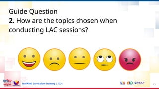 MATATAG Curriculum Training | 2024
Guide Question
2. How are the topics chosen when
conducting LAC sessions?
13
 
