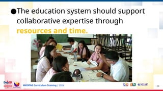 MATATAG Curriculum Training | 2024
●The education system should support
collaborative expertise through
resources and time.
29
 