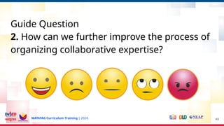 MATATAG Curriculum Training | 2024
Guide Question
2. How can we further improve the process of
organizing collaborative expertise?
49
 