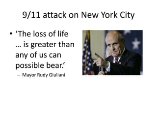 9/11 attack on New York City
• ‘The loss of life
… is greater than
any of us can
possible bear.’
– Mayor Rudy Giuliani
 