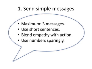 1. Send simple messages
• Maximum: 3 messages.
• Use short sentences.
• Blend empathy with action.
• Use numbers sparingly.
 