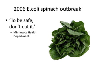2006 E.coli spinach outbreak
• ‘To be safe,
don’t eat it.’
– Minnesota Health
Department
 