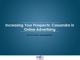 Increasing Your Prospects: Cassandra in
                      Online Advertising
                                                                          Let 'em know: #cassandra12




© 2012 Media6Degrees. All Rights Reserved. Proprietary and Confidential
 