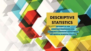 DESCRIPTIVE
STATISTICS
DR QURAT-UL-AIN
ASSISTANT PROFESSOR /HOD
COMMUNITY DENTISTRY DEPARTMENT
HBS MEDICAL & DENTAL COLLEGE
 