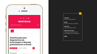 Cliente:
Grupo A Educação
Data:
07 de outubro de 2020
Veículo:
Portal Medicina S/A
Tipo de serviço:
Criação de conteúdo e
estratégia de divulgação.
Link
 