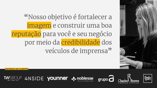 HISTÓRICO DE CLIENTES:
“Nosso objetivo é fortalecer a
imagem e construir uma boa
reputação para você e seu negócio
por meio da credibilidade dos
veículos de imprensa”
 