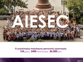 AIESEC
Ο μεγαλύτερος παγκόσμιος φοιτητικός οργανισμός
124 χώρες 2400 Πανεπιστήμια 86.000 μέλη
 