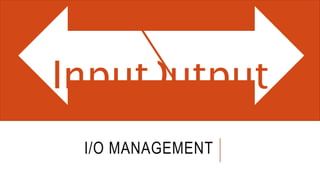 I/O MANAGEMENT
Output
Input
 