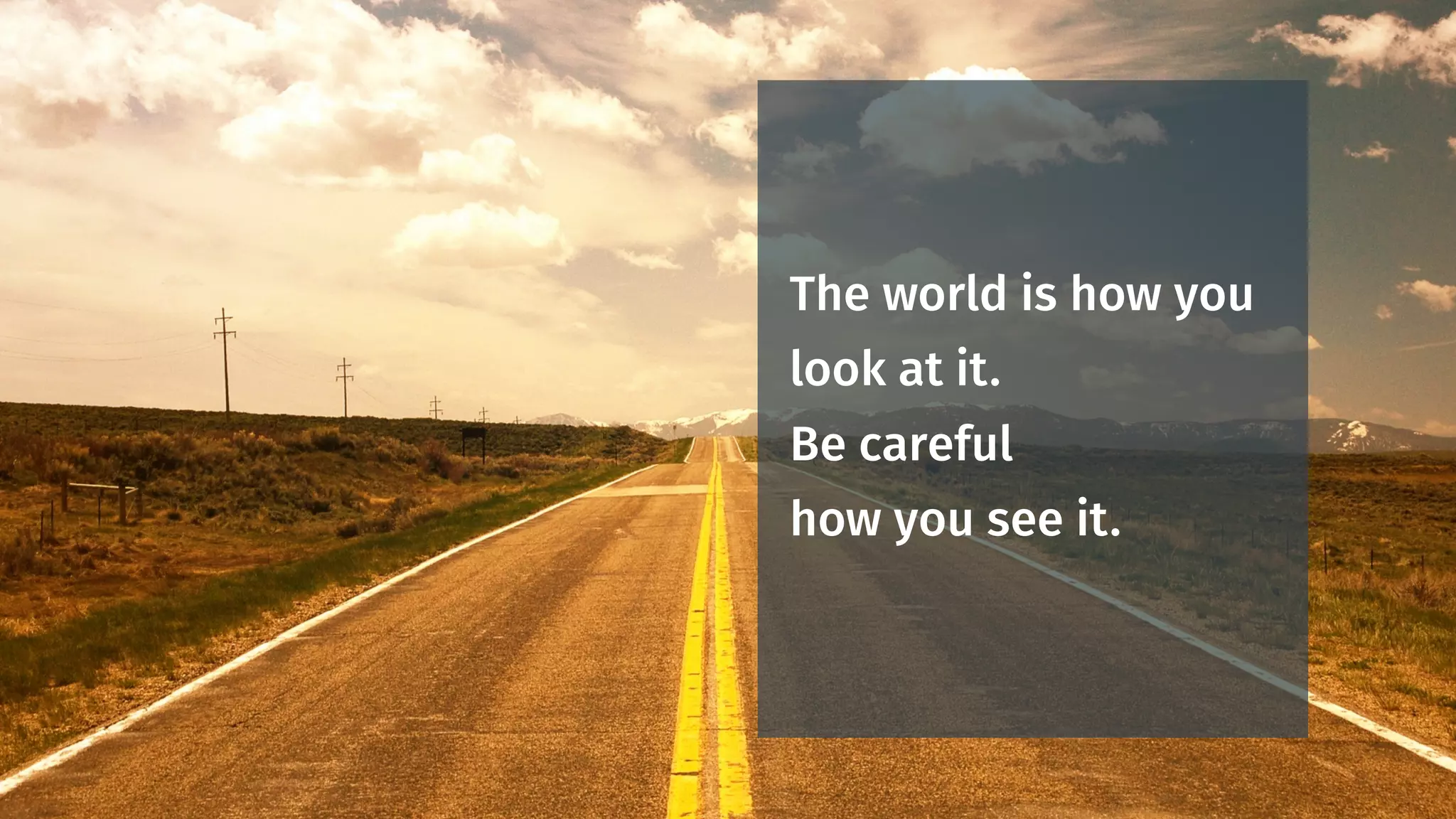 The world will give
you what you need.
Be careful
what you ask for.
 