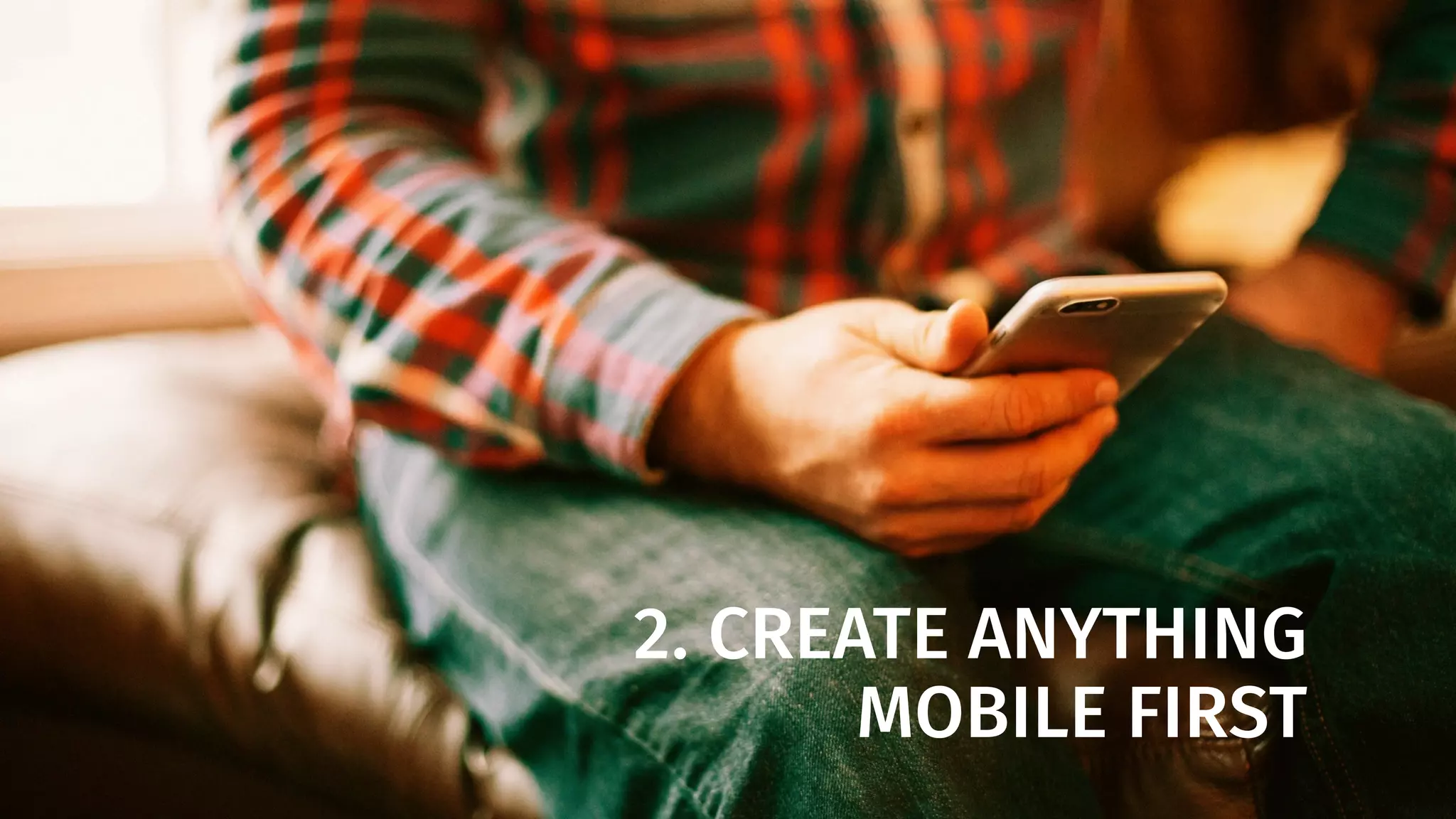 2. CREATE ANYTHING
MOBILE FIRST
 