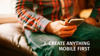 2. CREATE ANYTHING
MOBILE FIRST
 