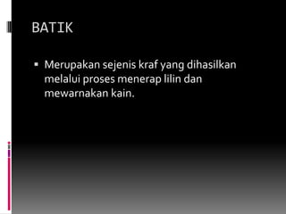 BATIKMerupakansejeniskraf yang dihasilkanmelaluiprosesmeneraplilin dan mewarnakankain.