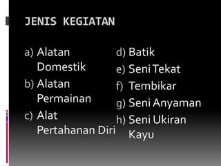 JENIS KEGIATANAlatanDomestikAlatanPermainanAlatPertahananDiriBatikSeniTekatTembikarSeniAnyamanSeniUkiranKayu