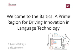Welcome to the Baltics: A Prime
Region for Driving Innovation in
Language Technology
Rihards Kalniņš
tilde.com/mt
 