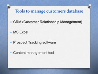 Tools to manage customers database
 CRM (Customer Relationship Management)
 MS Excel
 Prospect Tracking software
 Content management tool
 