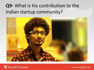 Q9- What is his contribution to the
Indian startup community?
 