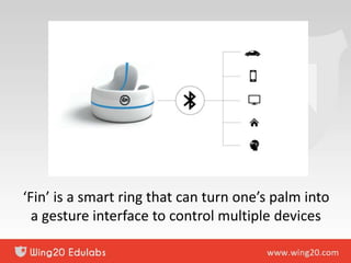 ‘Fin’ is a smart ring that can turn one’s palm into
a gesture interface to control multiple devices
 