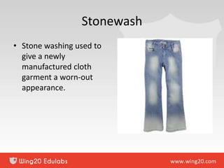 Stonewash
• Stone washing used to
give a newly
manufactured cloth
garment a worn-out
appearance.
 